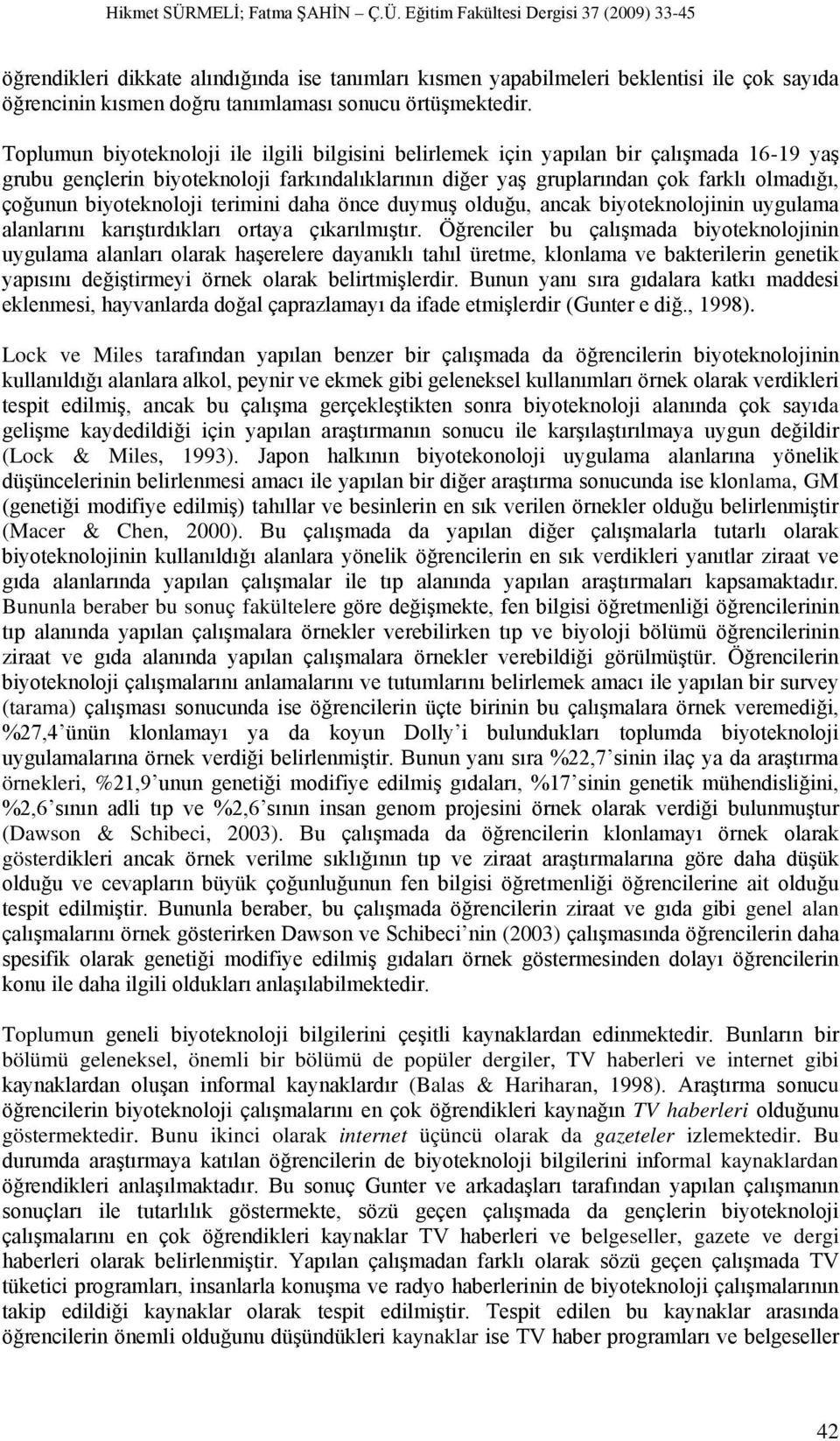 biyoteknoloji terimini daha önce duymuş olduğu, ancak biyoteknolojinin uygulama alanlarını karıştırdıkları ortaya çıkarılmıştır.