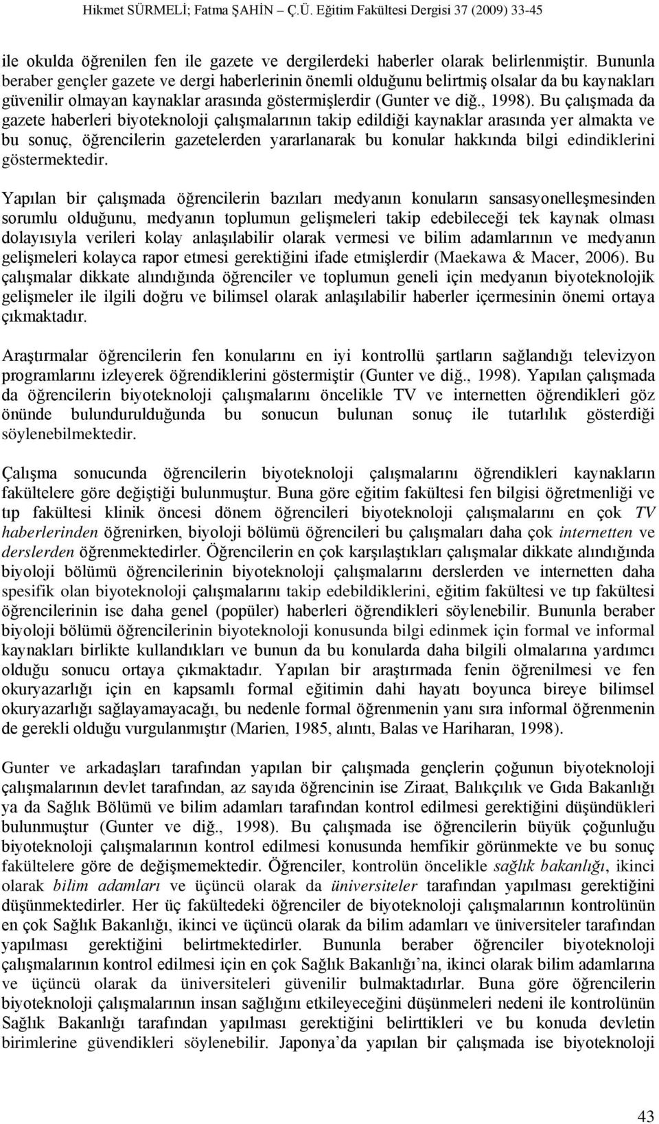 Bu çalışmada da gazete haberleri biyoteknoloji çalışmalarının takip edildiği kaynaklar arasında yer almakta ve bu sonuç, öğrencilerin gazetelerden yararlanarak bu konular hakkında bilgi edindiklerini