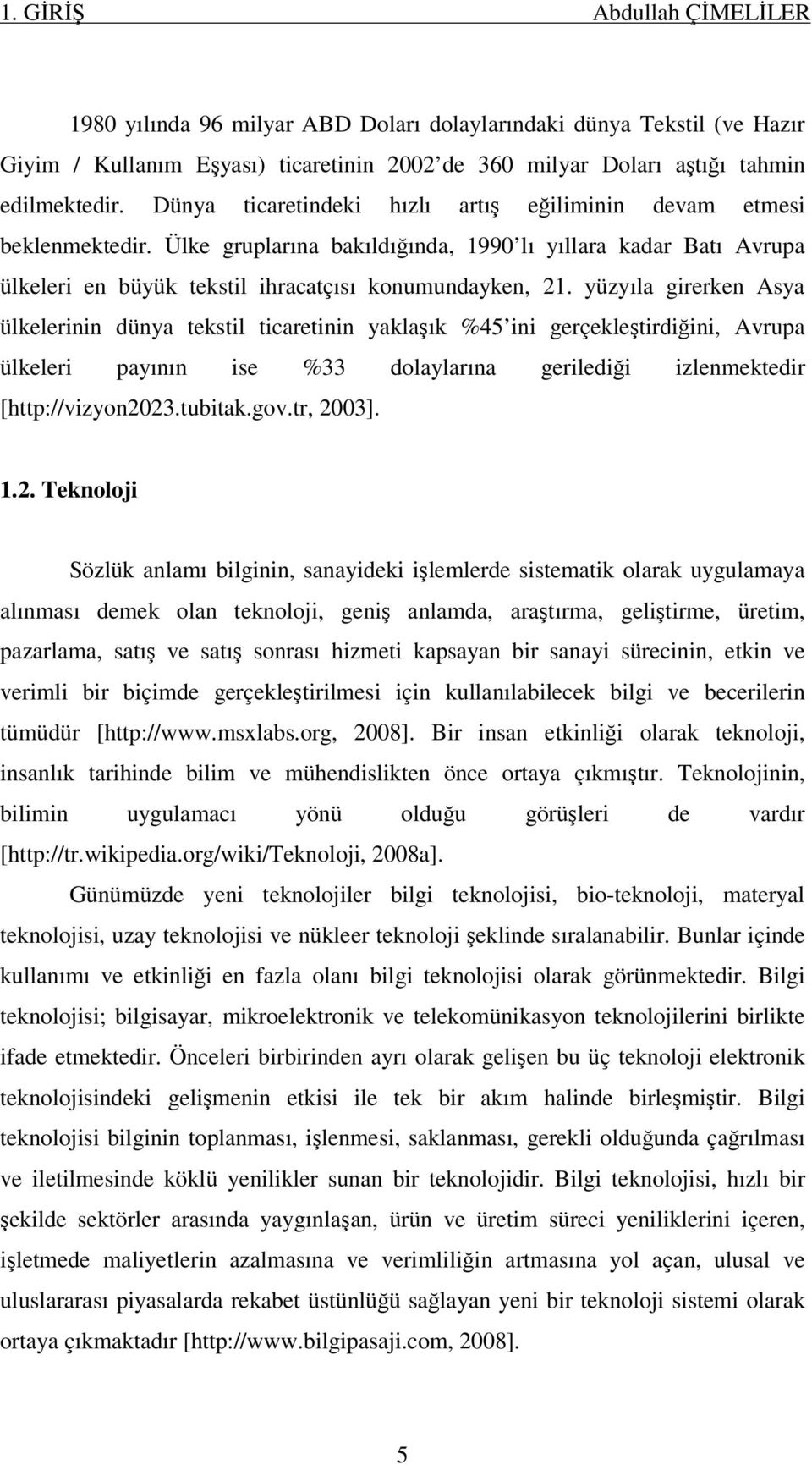 yüzyıla girerken Asya ülkelerinin dünya tekstil ticaretinin yaklaşık %45 ini gerçekleştirdiğini, Avrupa ülkeleri payının ise %33 dolaylarına gerilediği izlenmektedir [http://vizyon2023.tubitak.gov.