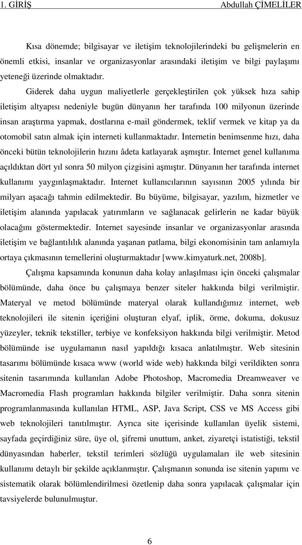 Giderek daha uygun maliyetlerle gerçekleştirilen çok yüksek hıza sahip iletişim altyapısı nedeniyle bugün dünyanın her tarafında 100 milyonun üzerinde insan araştırma yapmak, dostlarına e-mail