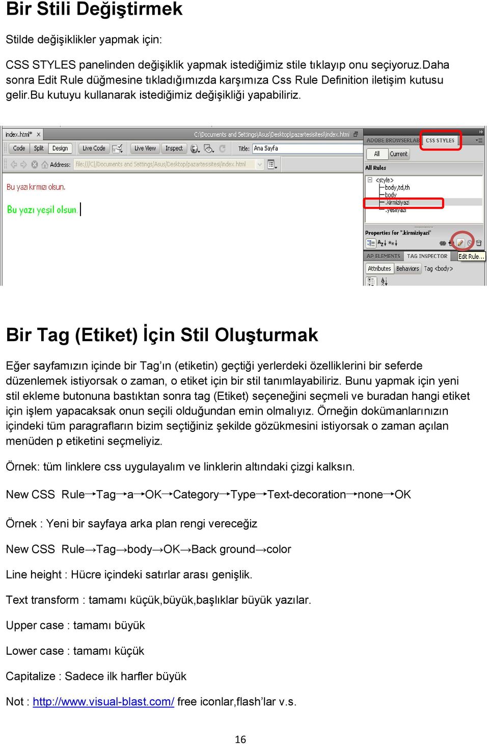 Bir Tag (Etiket) İçin Stil Oluşturmak Eğer sayfamızın içinde bir Tag ın (etiketin) geçtiği yerlerdeki özelliklerini bir seferde düzenlemek istiyorsak o zaman, o etiket için bir stil tanımlayabiliriz.