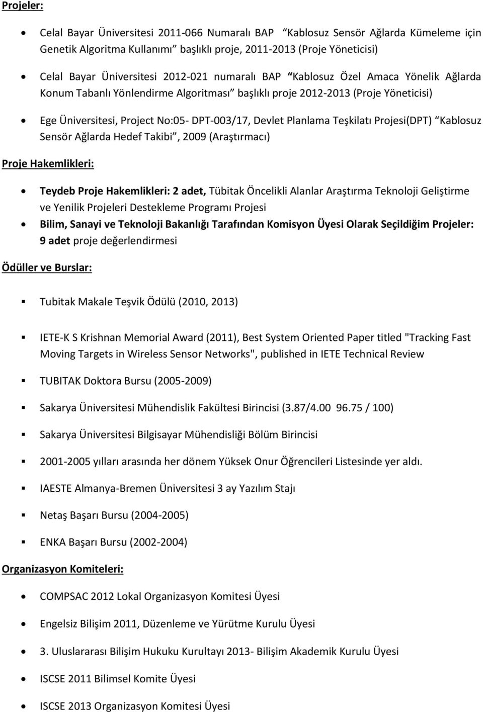 Planlama Teşkilatı Projesi(DPT) Kablosuz Sensör Ağlarda Hedef Takibi, 2009 (Araştırmacı) Proje Hakemlikleri: Teydeb Proje Hakemlikleri: 2 adet, Tübitak Öncelikli Alanlar Araştırma Teknoloji