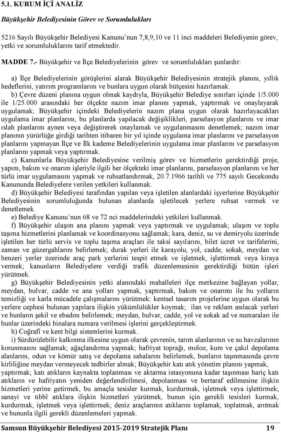 - BüyükĢehir ve Ġlçe Belediyelerinin görev ve sorumlulukları Ģunlardır: a) Ġlçe Belediyelerinin görüģlerini alarak BüyükĢehir Belediyesinin stratejik planını, yıllık hedeflerini, yatırım