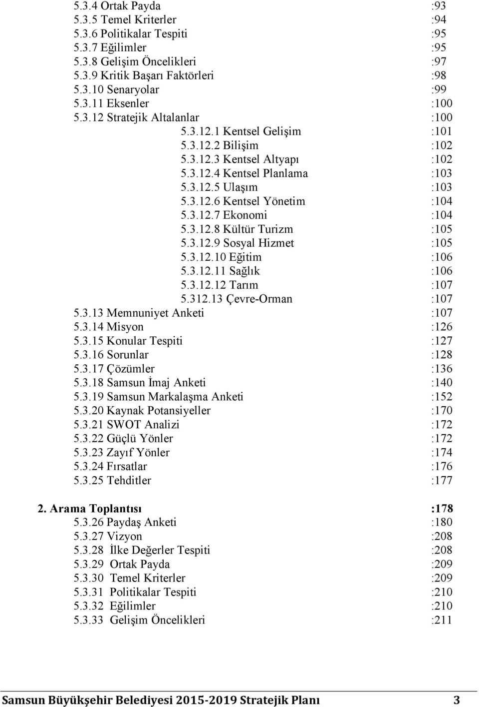 3.12.8 Kültür Turizm :105 5.3.12.9 Sosyal Hizmet :105 5.3.12.10 Eğitim :106 5.3.12.11 Sağlık :106 5.3.12.12 Tarım :107 5.312.13 Çevre-Orman :107 5.3.13 Memnuniyet Anketi :107 5.3.14 Misyon :126 5.3.15 Konular Tespiti :127 5.