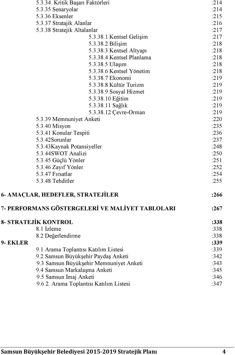 3.38.12 Çevre-Orman :219 5.3.39 Memnuniyet Anketi :220 5.3.40 Misyon :235 5.3.41 Konular Tespiti :236 5.3.42Sorunlar :237 5.3.43 Potansiyeller :248 5.3.44SWOT Analizi :250 5.3.45 Güçlü Yönler :251 5.