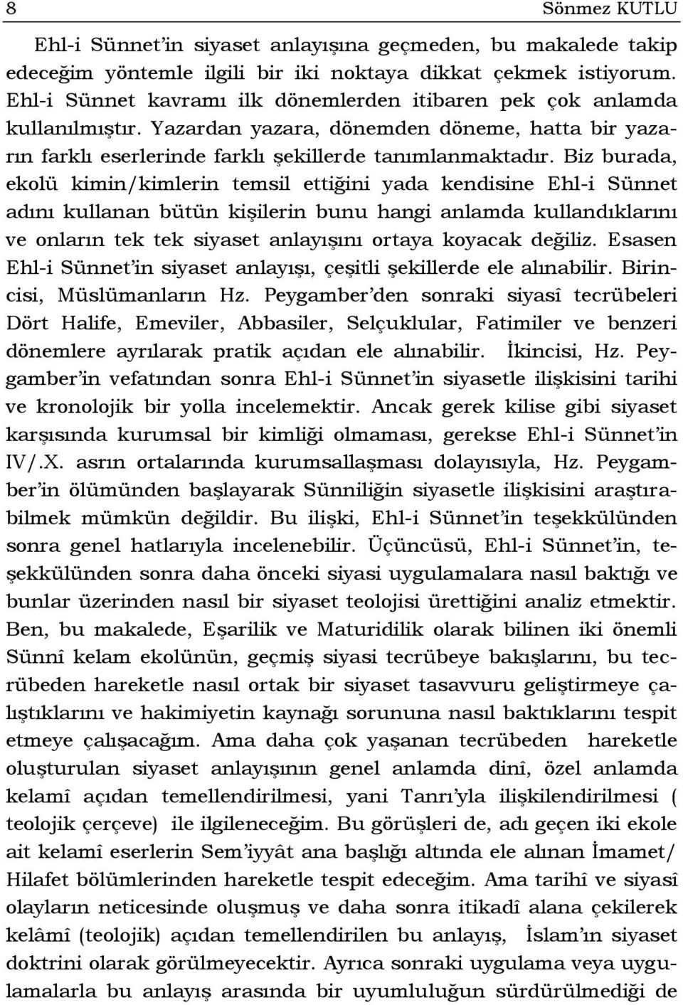 Biz burada, ekolü kimin/kimlerin temsil ettiğini yada kendisine Ehl-i Sünnet adını kullanan bütün kişilerin bunu hangi anlamda kullandıklarını ve onların tek tek siyaset anlayışını ortaya koyacak