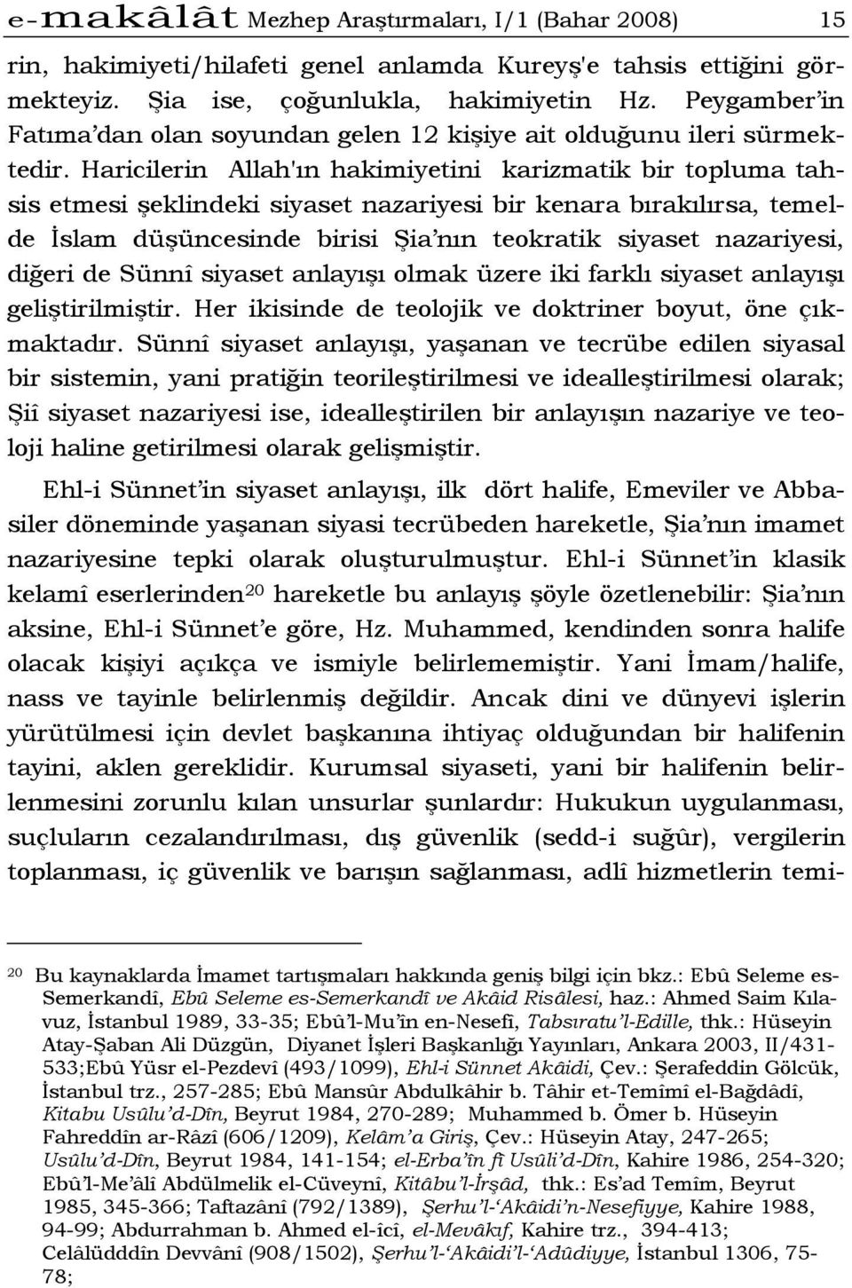 Haricilerin Allah'ın hakimiyetini karizmatik bir topluma tahsis etmesi şeklindeki siyaset nazariyesi bir kenara bırakılırsa, temelde İslam düşüncesinde birisi Şia nın teokratik siyaset nazariyesi,