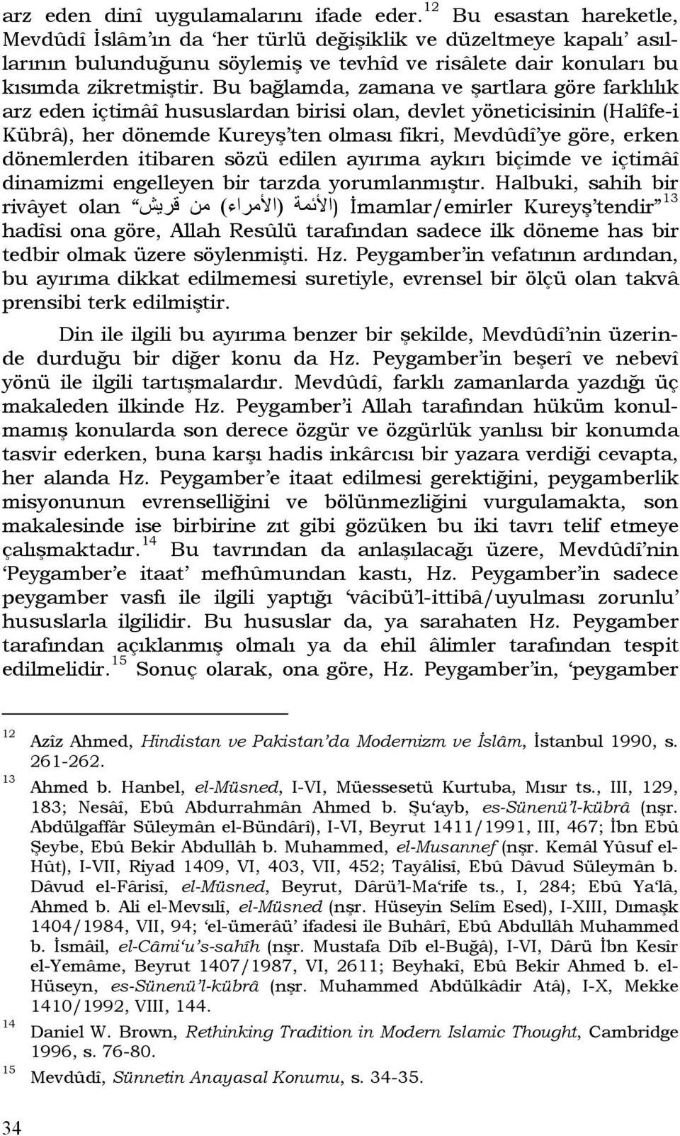 Bu bağlamda, zamana ve şartlara göre farklılık arz eden içtimâî hususlardan birisi olan, devlet yöneticisinin (Halîfe-i Kübrâ), her dönemde Kureyş ten olması fikri, Mevdûdî ye göre, erken dönemlerden