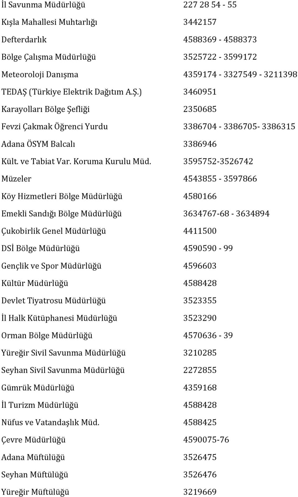 3595752-3526742 Müzeler 4543855-3597866 Köy Hizmetleri Bölge Müdürlüğü 4580166 Emekli Sandığı Bölge Müdürlüğü 3634767-68 - 3634894 Çukobirlik Genel Müdürlüğü 4411500 DSİ Bölge Müdürlüğü 4590590-99