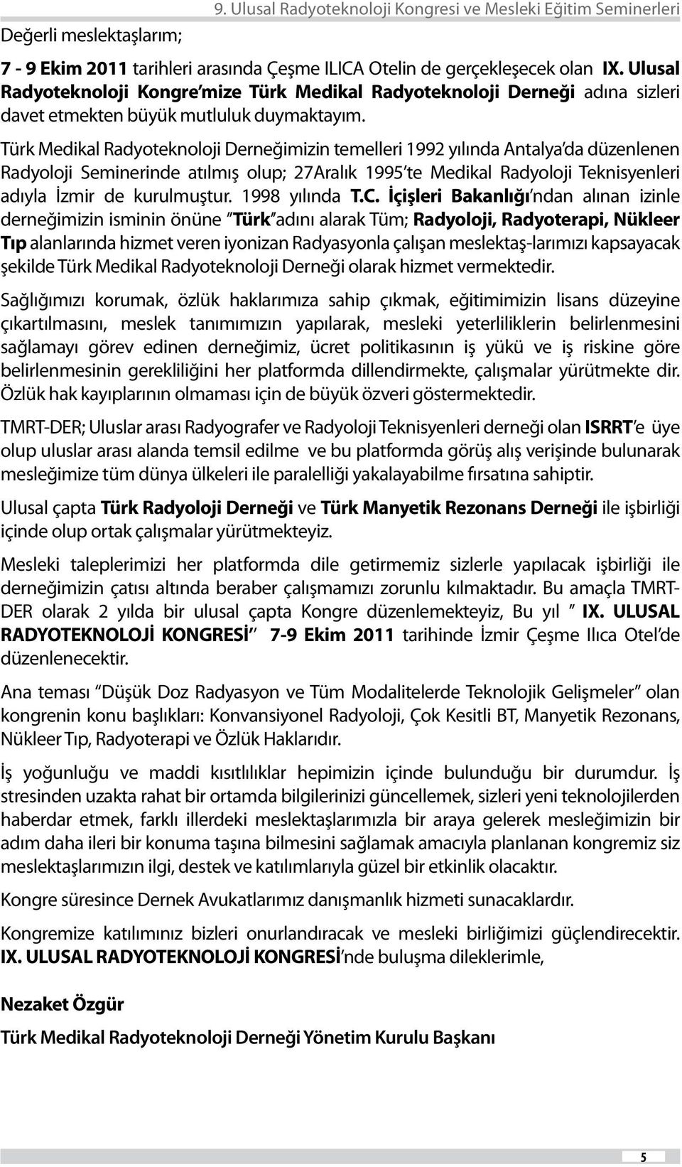 Türk Medikal Radyoteknoloji Derneğimizin temelleri 1992 yılında Antalya da düzenlenen Radyoloji Seminerinde atılmış olup; 27Aralık 1995 te Medikal Radyoloji Teknisyenleri adıyla İzmir de kurulmuştur.