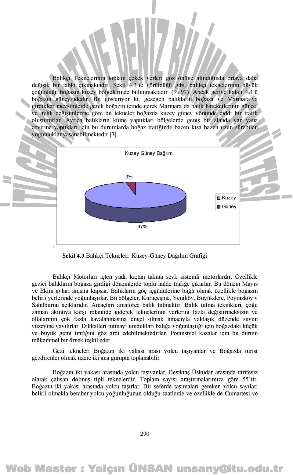 Bu gösteriyor ki, gezegen balıkların boğaza ve Marmara ya girdikleri mevsimlerde gerek boğazın içinde gerek Marmara da balık hareketlerinin güncel ve aylık değişimlerine göre bu tekneler boğazda