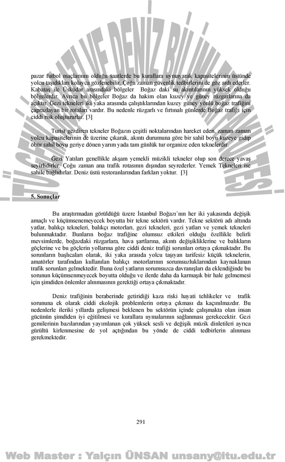 Gezi tekneleri iki yaka arasında çalıştıklarından kuzey güney yönlü boğaz trafiğini çaprazlayan bir rotaları vardır.