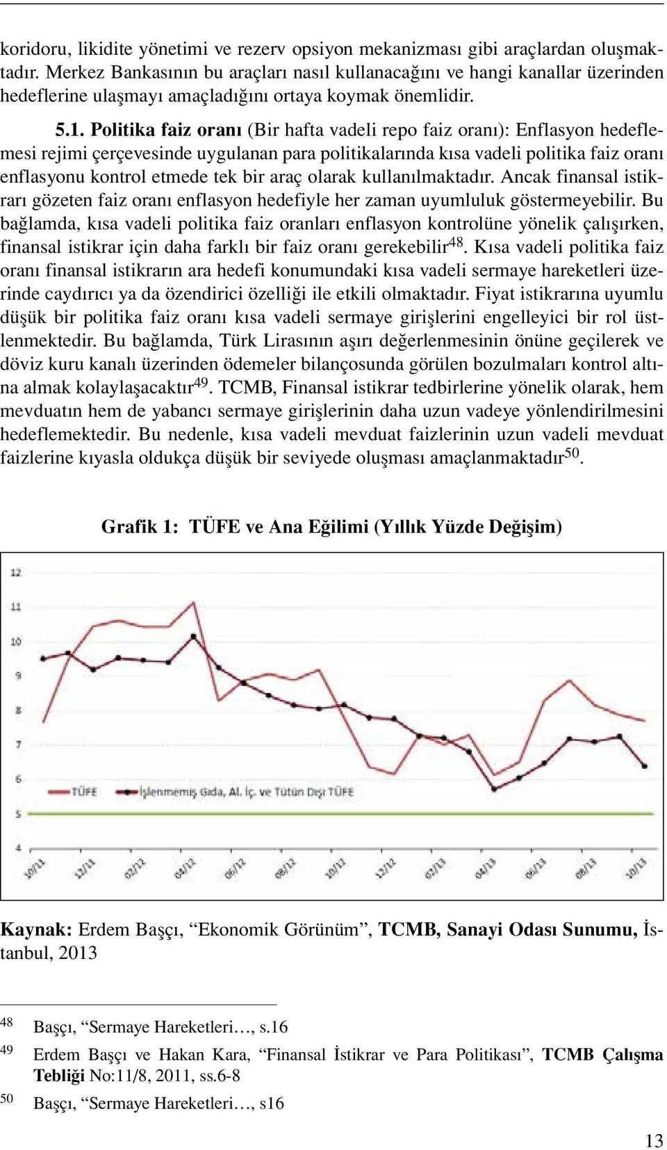 Politika faiz oranı (Bir hafta vadeli repo faiz oranı): Enflasyon hedeflemesi rejimi çerçevesinde uygulanan para politikalarında kısa vadeli politika faiz oranı enflasyonu kontrol etmede tek bir araç