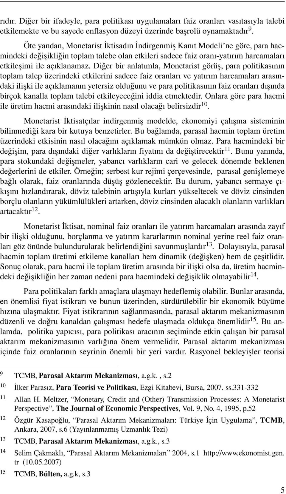 Diğer bir anlatımla, Monetarist görüş, para politikasının toplam talep üzerindeki etkilerini sadece faiz oranları ve yatırım harcamaları arasındaki ilişki ile açıklamanın yetersiz olduğunu ve para