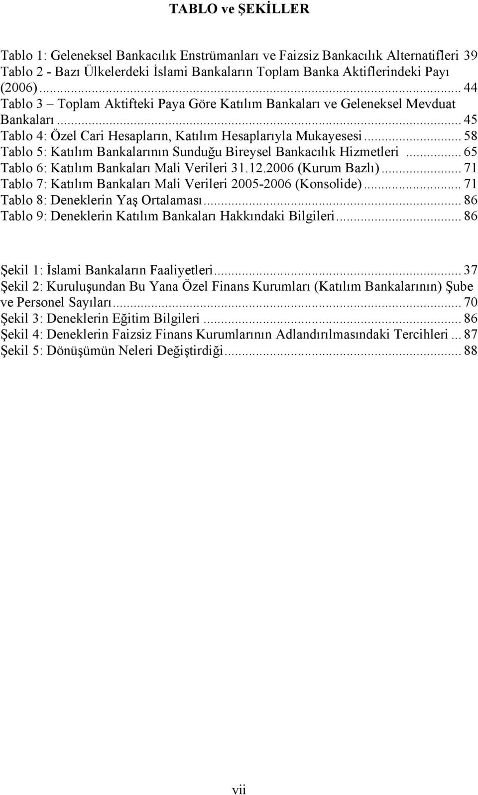 .. 58 Tablo 5: Katılım Bankalarının Sunduğu Bireysel Bankacılık Hizmetleri... 65 Tablo 6: Katılım Bankaları Mali Verileri 31.12.2006 (Kurum Bazlı).