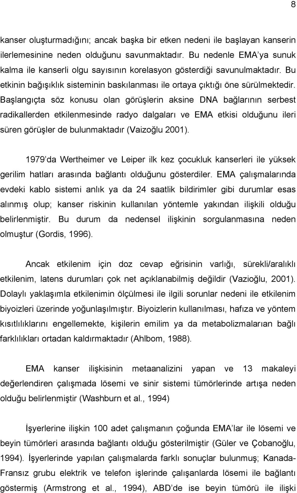 Başlangıçta söz konusu olan görüşlerin aksine DNA bağlarının serbest radikallerden etkilenmesinde radyo dalgaları ve EMA etkisi olduğunu ileri süren görüşler de bulunmaktadır (Vaizoğlu 2001).