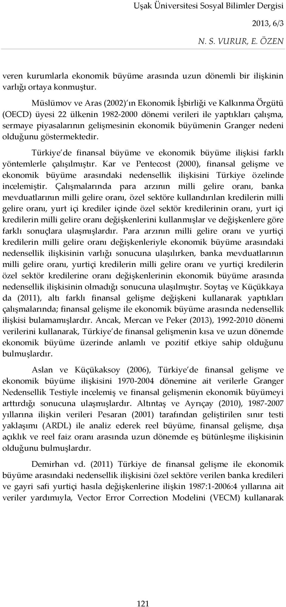 Granger nedeni olduğunu göstermektedir. Türkiye de finansal büyüme ve ekonomik büyüme ilişkisi farklı yöntemlerle çalışılmıştır.