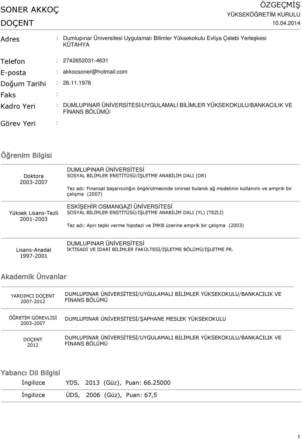 com Kadro Yeri DUMLUPINAR ÜNİVERSİTESİ/UYGULAMALI BİLİMLER YÜKSEKOKULU/BANKACILIK VE FİNANS BÖLÜMÜ/ Görev Yeri Öğrenim Bilgisi 2003-2007 Yüksek Lisans-Tezli 2001-2003 DUMLUPINAR ÜNİVERSİTESİ SOSYAL