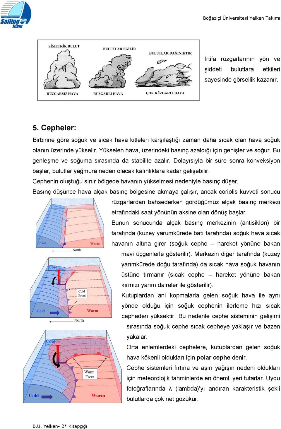 Bu genleşme ve soğuma sırasında da stabilite azalır. Dolayısıyla bir süre sonra konveksiyon başlar, bulutlar yağmura neden olacak kalınlıklara kadar gelişebilir.