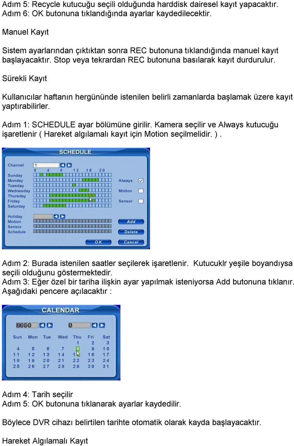 Sürekli Kayıt Kullanıcılar haftanın hergününde istenilen belirli zamanlarda başlamak üzere kayıt yaptırabilirler. Adım 1: SCHEDULE ayar bölümüne girilir.