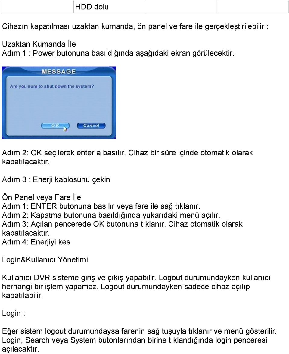 Adım 3 : Enerji kablosunu çekin Ön Panel veya Fare İle Adım 1: ENTER butonuna basılır veya fare ile sağ tıklanır. Adım 2: Kapatma butonuna basıldığında yukarıdaki menü açılır.