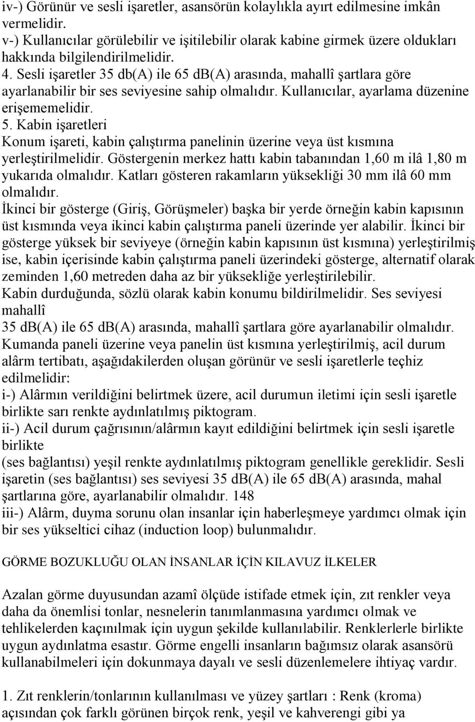 Sesli işaretler 35 db(a) ile 65 db(a) arasında, mahallî şartlara göre ayarlanabilir bir ses seviyesine sahip olmalıdır. Kullanıcılar, ayarlama düzenine erişememelidir. 5.