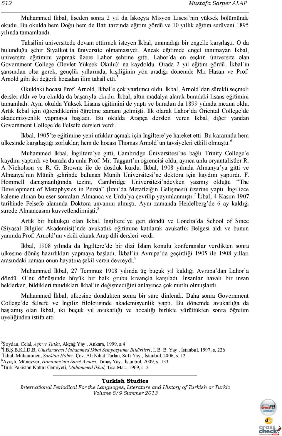 O da bulunduğu Ģehir Siyalkot ta üniversite olmamasıydı. Ancak eğitimde engel tanımayan Ġkbal, üniversite eğitimini yapmak üzere Lahor Ģehrine gitti.