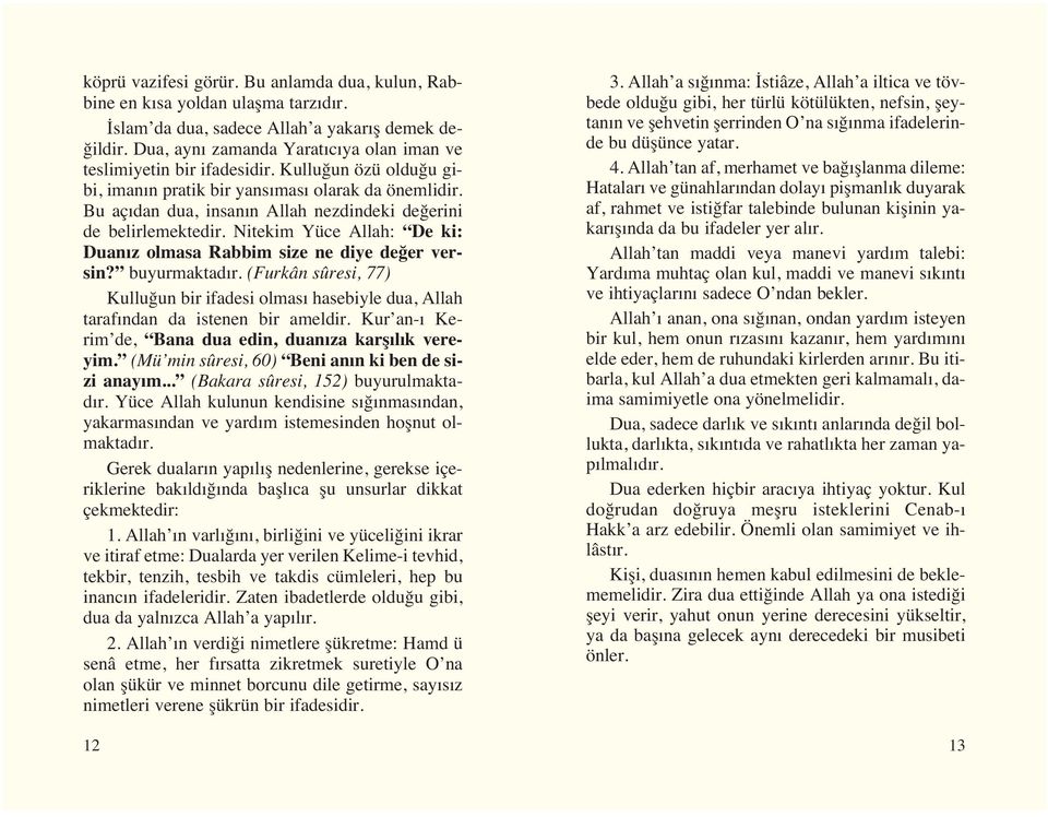 Bu aç dan dua, insan n Allah nezdindeki değerini de belirlemektedir. Nitekim Yüce Allah: De ki: Duan z olmasa Rabbim size ne diye değer versin? buyurmaktad r.