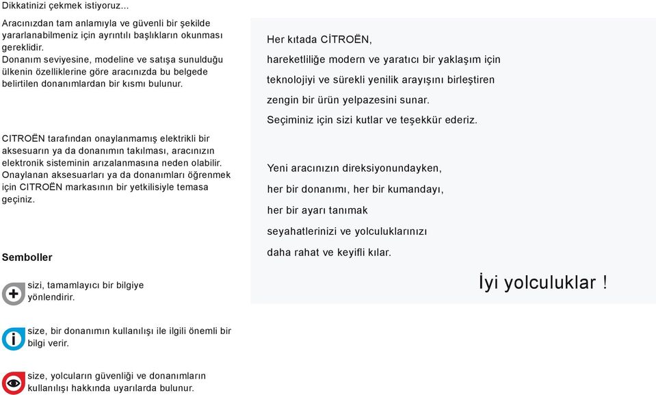 CITROËN tarafından onaylanmamış elektrikli bir aksesuarın ya da donanımın takılması, aracınızın elektronik sisteminin arızalanmasına neden olabilir.