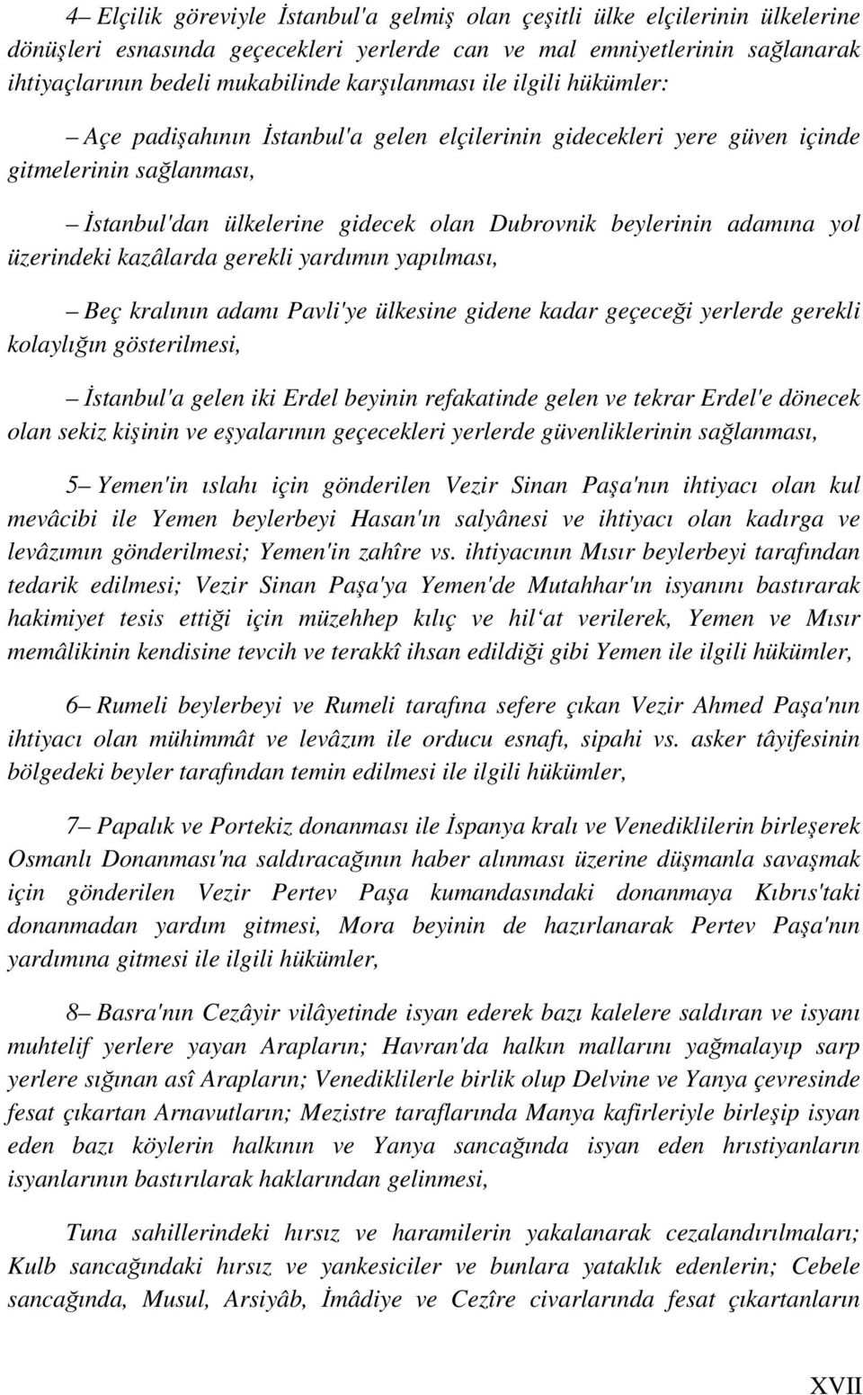 yol üzerindeki kazâlarda gerekli yardımın yapılması, Beç kralının adamı Pavli'ye ülkesine gidene kadar geçeceği yerlerde gerekli kolaylığın gösterilmesi, İstanbul'a gelen iki Erdel beyinin