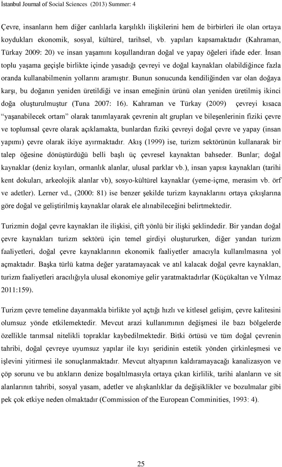 İnsan toplu yaşama geçişle birlikte içinde yasadığı çevreyi ve doğal kaynakları olabildiğince fazla oranda kullanabilmenin yollarını aramıştır.