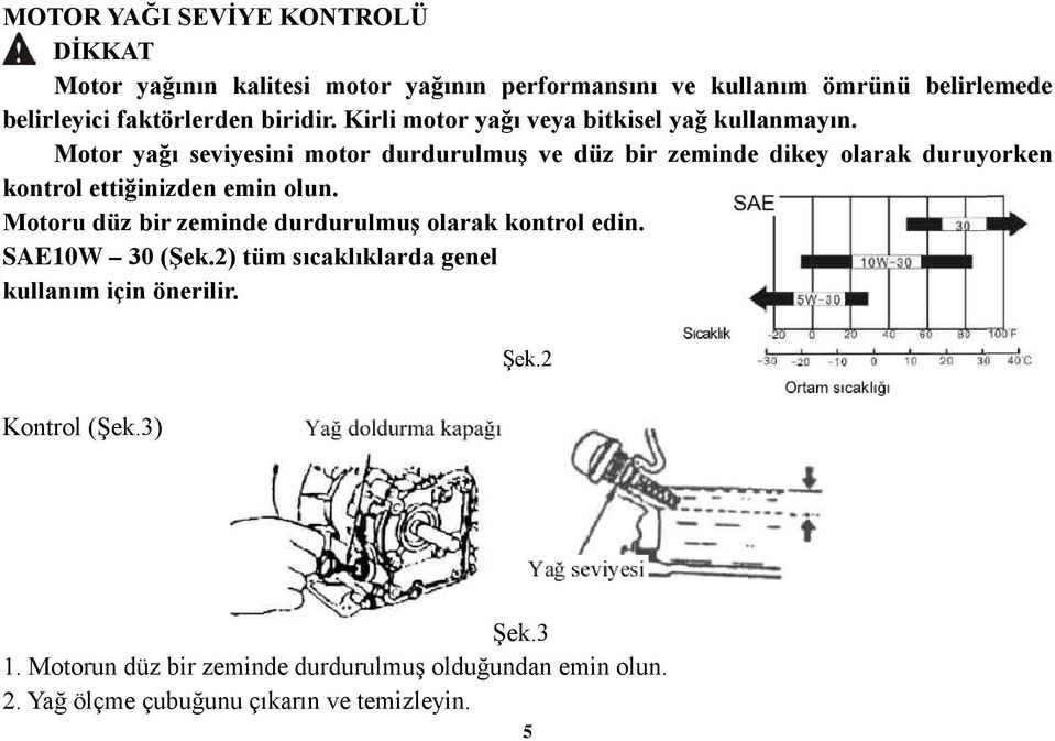 Motor yağı seviyesini motor durdurulmuş ve düz bir zeminde dikey olarak duruyorken kontrol ettiğinizden emin olun.