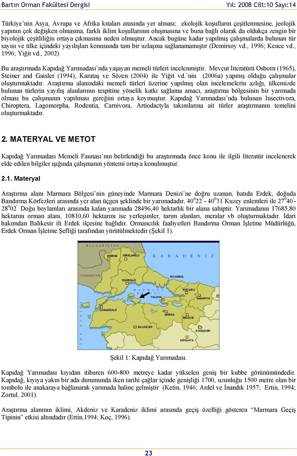 Ancak bugüne kadar yapılmış çalışmalarda bulunan tür sayısı ve ülke içindeki yayılışları knusunda tam bir uzlaşma sağlanamamıştır (Demirsy vd., 1996; Kence vd., 1996; Yiğit vd.