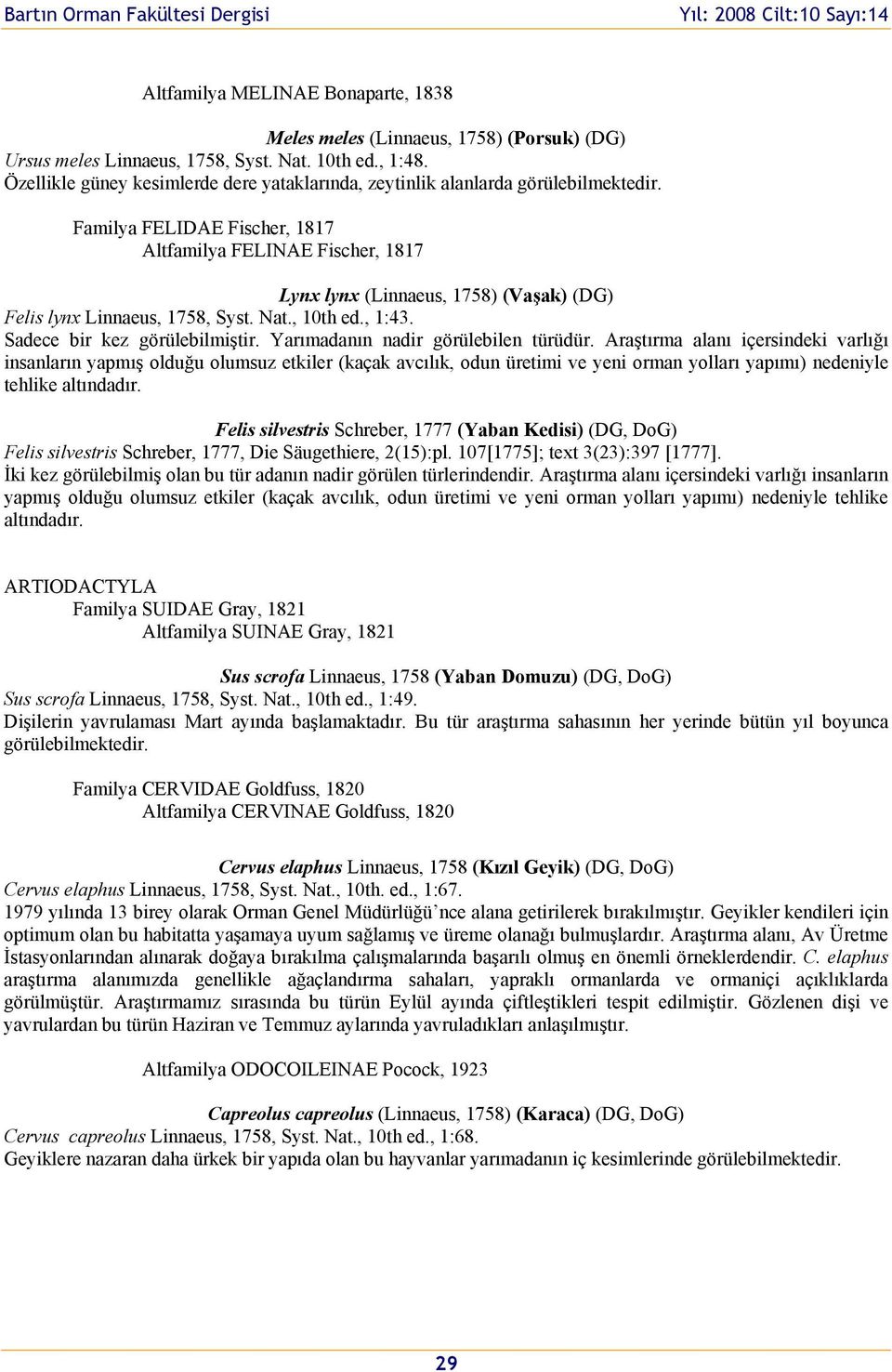 Familya FELIDAE Fischer, 1817 Altfamilya FELINAE Fischer, 1817 Lynx lynx (Linnaeus, 1758) (Vaşak) (DG) Felis lynx Linnaeus, 1758, Syst. Nat., 10th ed., 1:43. Sadece bir kez görülebilmiştir.