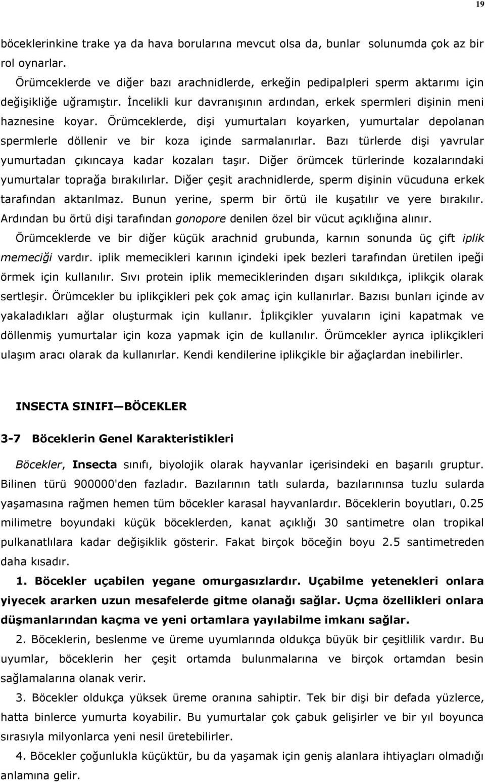 Örümceklerde, dişi yumurtaları koyarken, yumurtalar depolanan spermlerle döllenir ve bir koza içinde sarmalanırlar. Bazı türlerde dişi yavrular yumurtadan çıkıncaya kadar kozaları taşır.