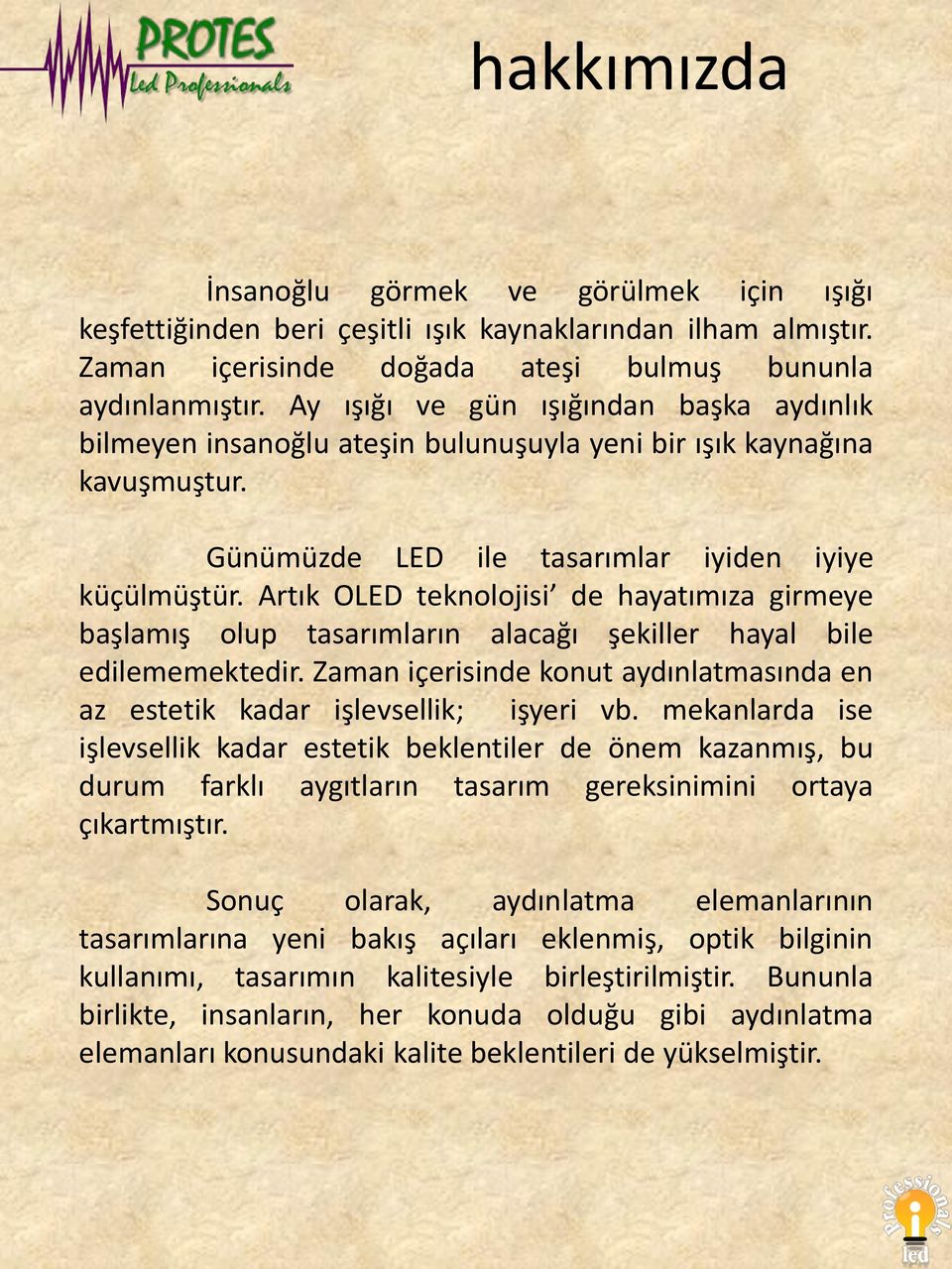 Artık OLED teknolojisi de hayatımıza girmeye başlamış olup tasarımların alacağı şekiller hayal bile edilememektedir. Zaman içerisinde konut aydınlatmasında en az estetik kadar işlevsellik; işyeri vb.