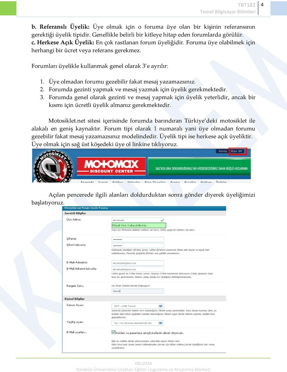 Üye olmadan forumu gezebilir fakat mesaj yazamazsınız. 2. Forumda gezinti yapmak ve mesaj yazmak için üyelik gerekmektedir. 3.