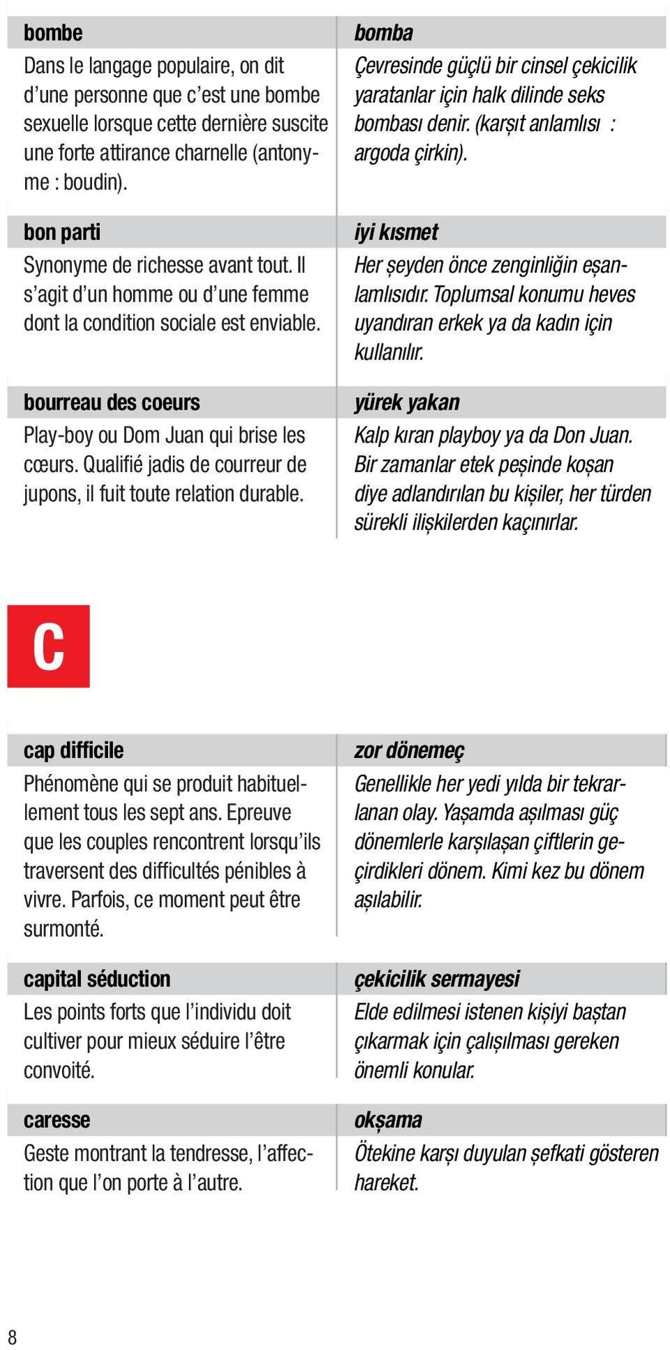 Qualifié jadis de courreur de jupons, il fuit toute relation durable. bomba Çevresinde güçlü bir cinsel çekicilik yaratanlar için halk dilinde seks bombası denir. (karşıt anlamlısı : argoda çirkin).