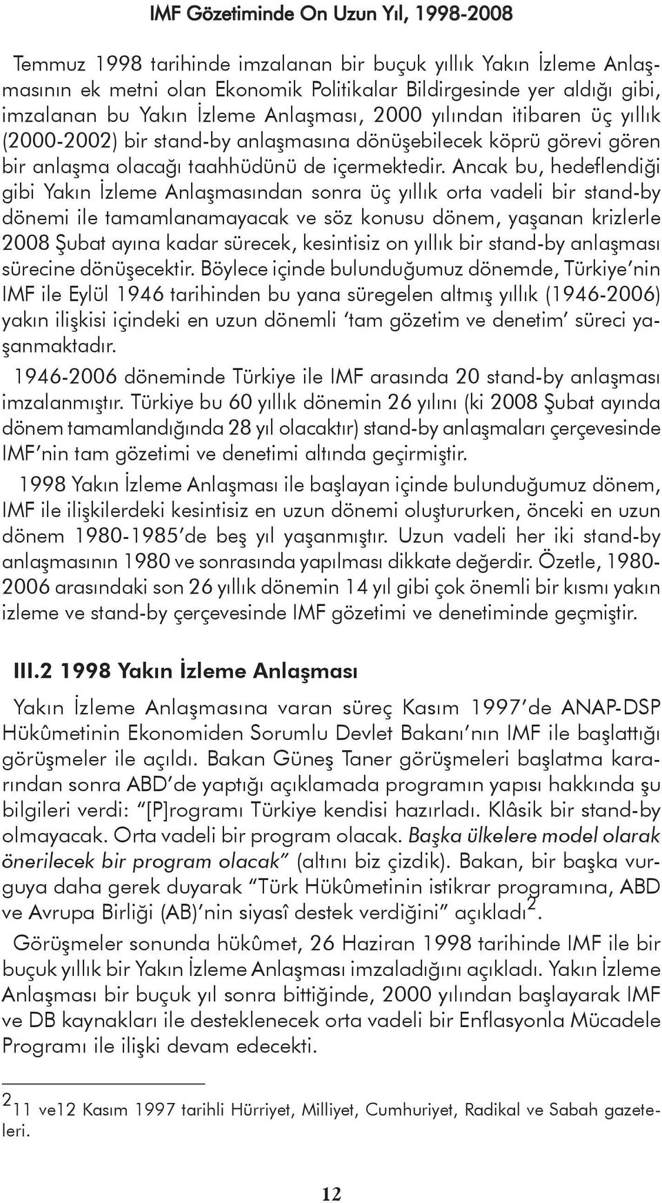 Ancak bu, hedeflendiği gibi Yakın İzleme Anlaşmasından sonra üç yıllık orta vadeli bir stand-by dönemi ile tamamlanamayacak ve söz konusu dönem, yaşanan krizlerle 2008 Şubat ayına kadar sürecek,