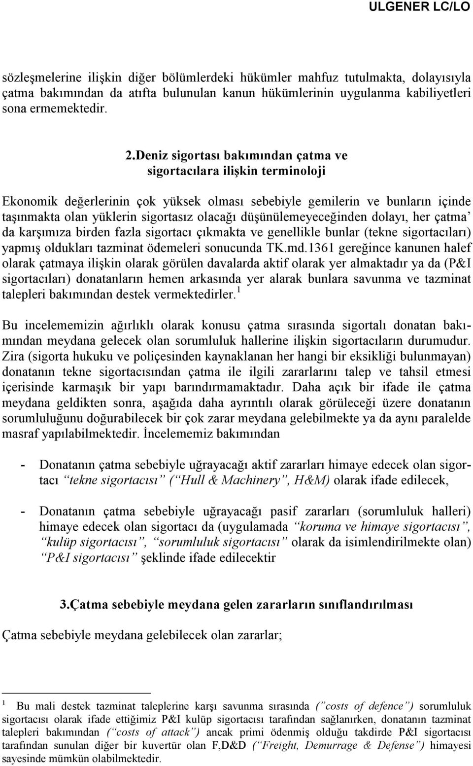 düşünülemeyeceğinden dolayı, her çatma da karşımıza birden fazla sigortacı çıkmakta ve genellikle bunlar (tekne sigortacıları) yapmış oldukları tazminat ödemeleri sonucunda TK.md.