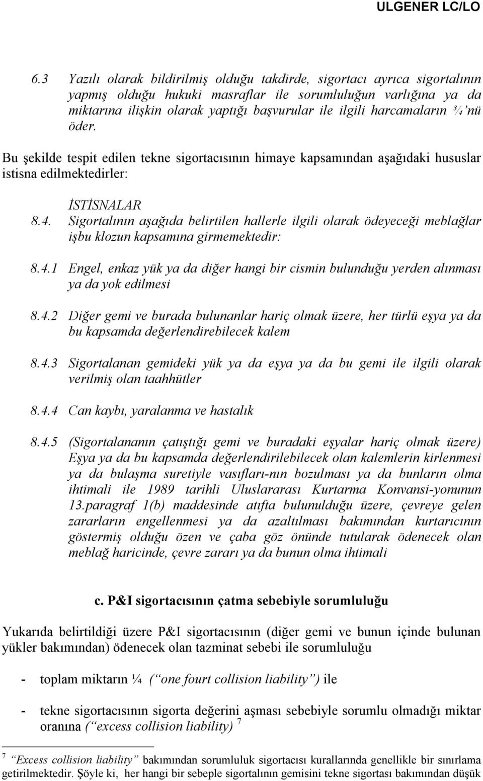 Sigortalının aşağıda belirtilen hallerle ilgili olarak ödeyeceği meblağlar işbu klozun kapsamına girmemektedir: 8.4.