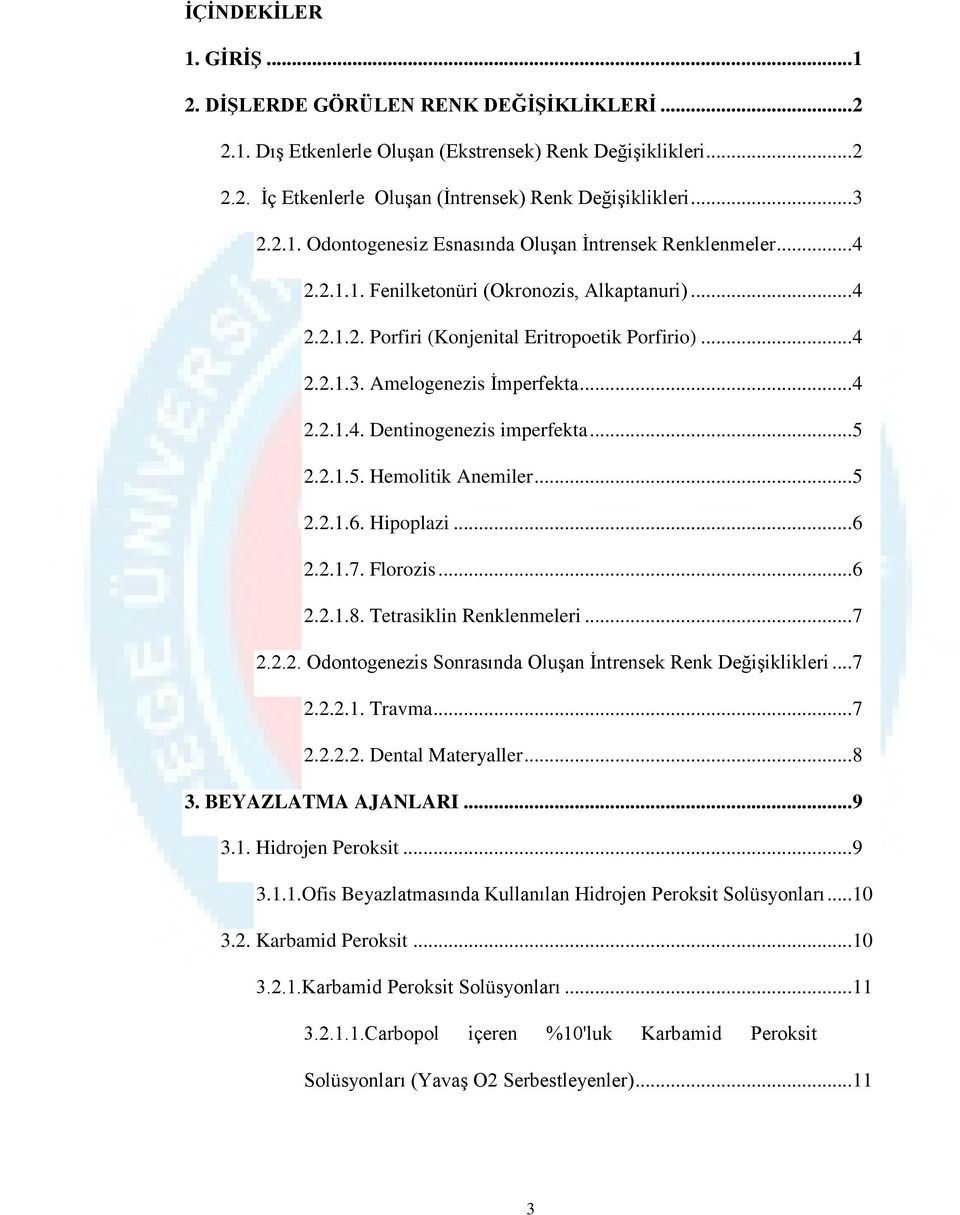 Amelogenezis İmperfekta... 4 2.2.1.4. Dentinogenezis imperfekta... 5 2.2.1.5. Hemolitik Anemiler... 5 2.2.1.6. Hipoplazi... 6 2.2.1.7. Florozis... 6 2.2.1.8. Tetrasiklin Renklenmeleri... 7 2.2.2. Odontogenezis Sonrasında Oluşan İntrensek Renk Değişiklikleri.