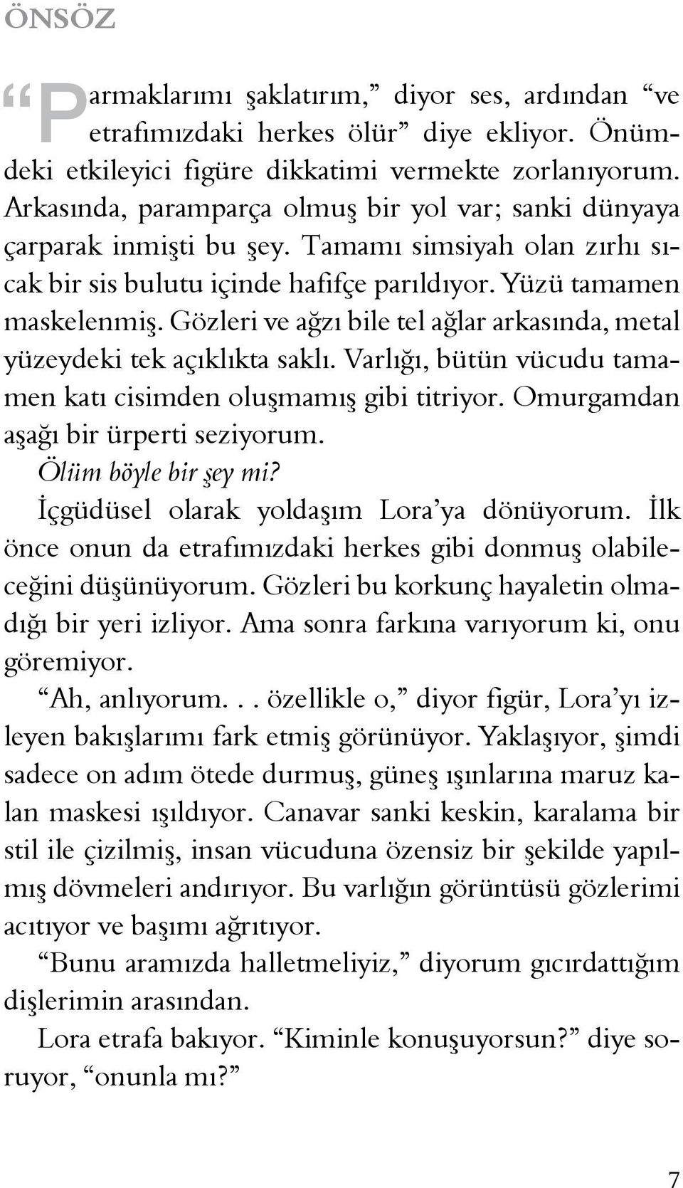 Gözleri ve ağzı bile tel ağlar arkasında, metal yüzeydeki tek açıklıkta saklı. Varlığı, bütün vücudu tamamen katı cisimden oluşmamış gibi titriyor. Omurgamdan aşağı bir ürperti seziyorum.