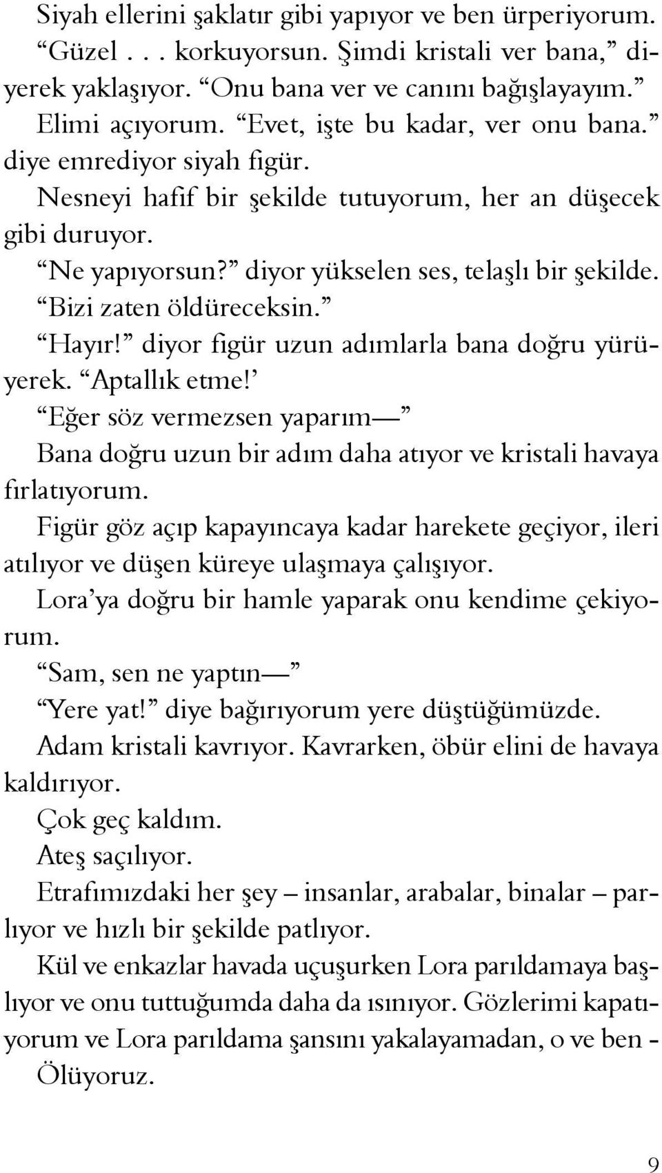 Bizi zaten öldüreceksin. Hayır! diyor figür uzun adımlarla bana doğru yürüyerek. Aptallık etme! Eğer söz vermezsen yaparım Bana doğru uzun bir adım daha atıyor ve kristali havaya fırlatıyorum.