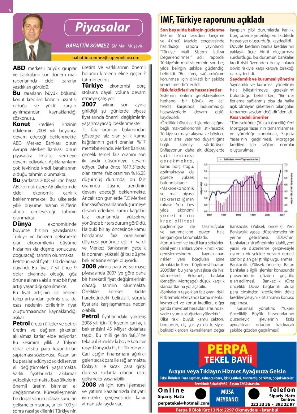 Konut kredileri krizinin etkilerinin 2008 yılı boyunca devam edeceği beklenmekte. ABD Merkez Bankası olsun Avrupa Merkez Bankası olsun piyasalara likidite vermeye devam ediyorlar.