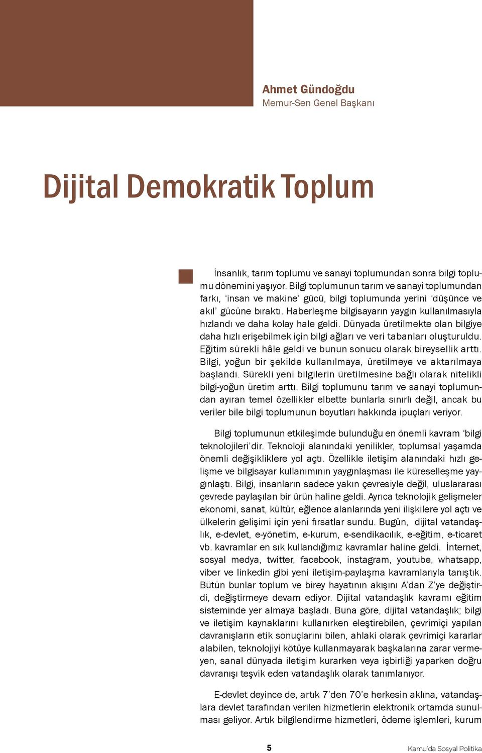 Haberleşme bilgisayarın yaygın kullanılmasıyla hızlandı ve daha kolay hale geldi. Dünyada üretilmekte olan bilgiye daha hızlı erişebilmek için bilgi ağları ve veri tabanları oluşturuldu.