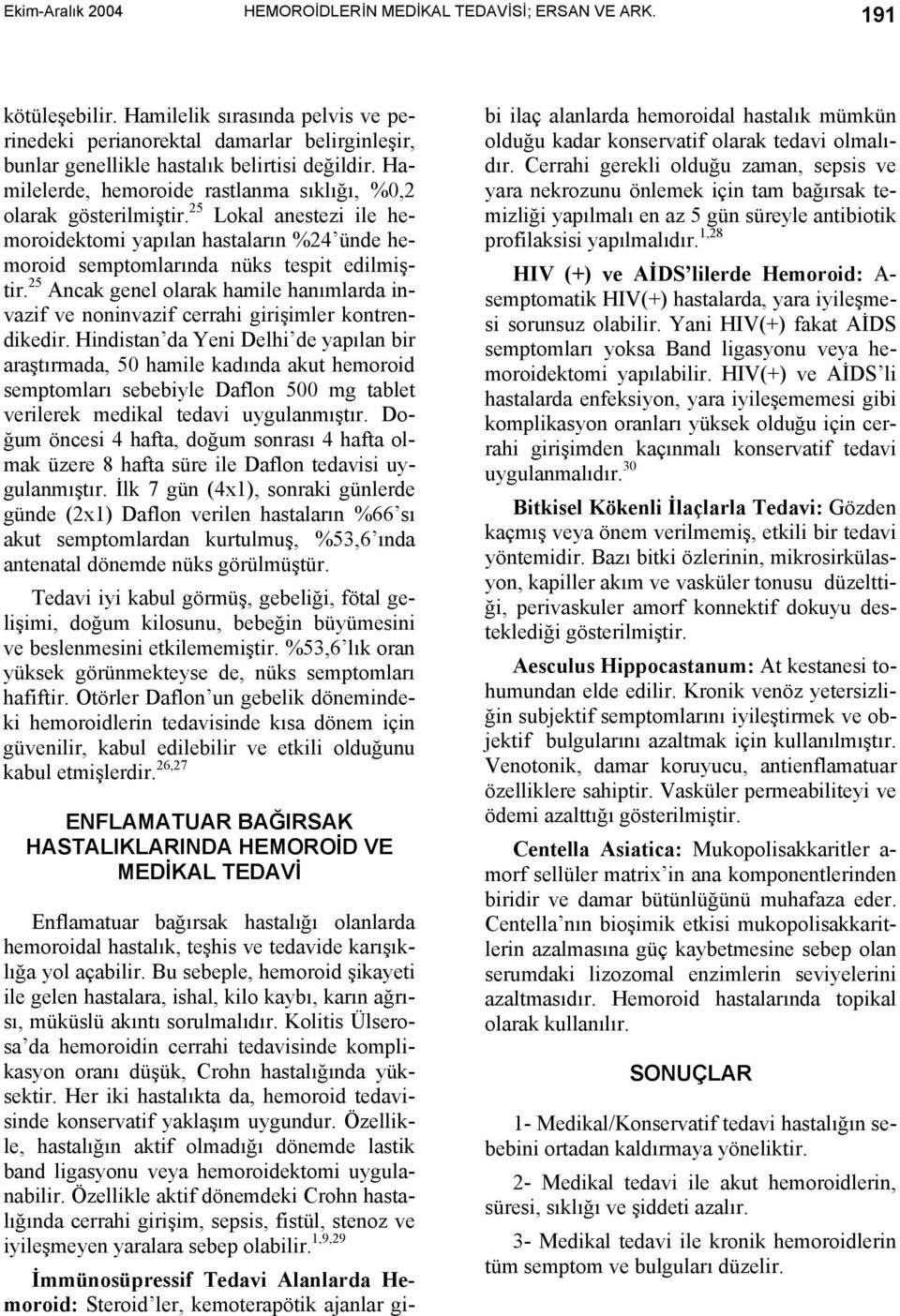 25 Lokal anestezi ile hemoroidektomi yapılan hastaların %24 ünde hemoroid semptomlarında nüks tespit edilmiştir.