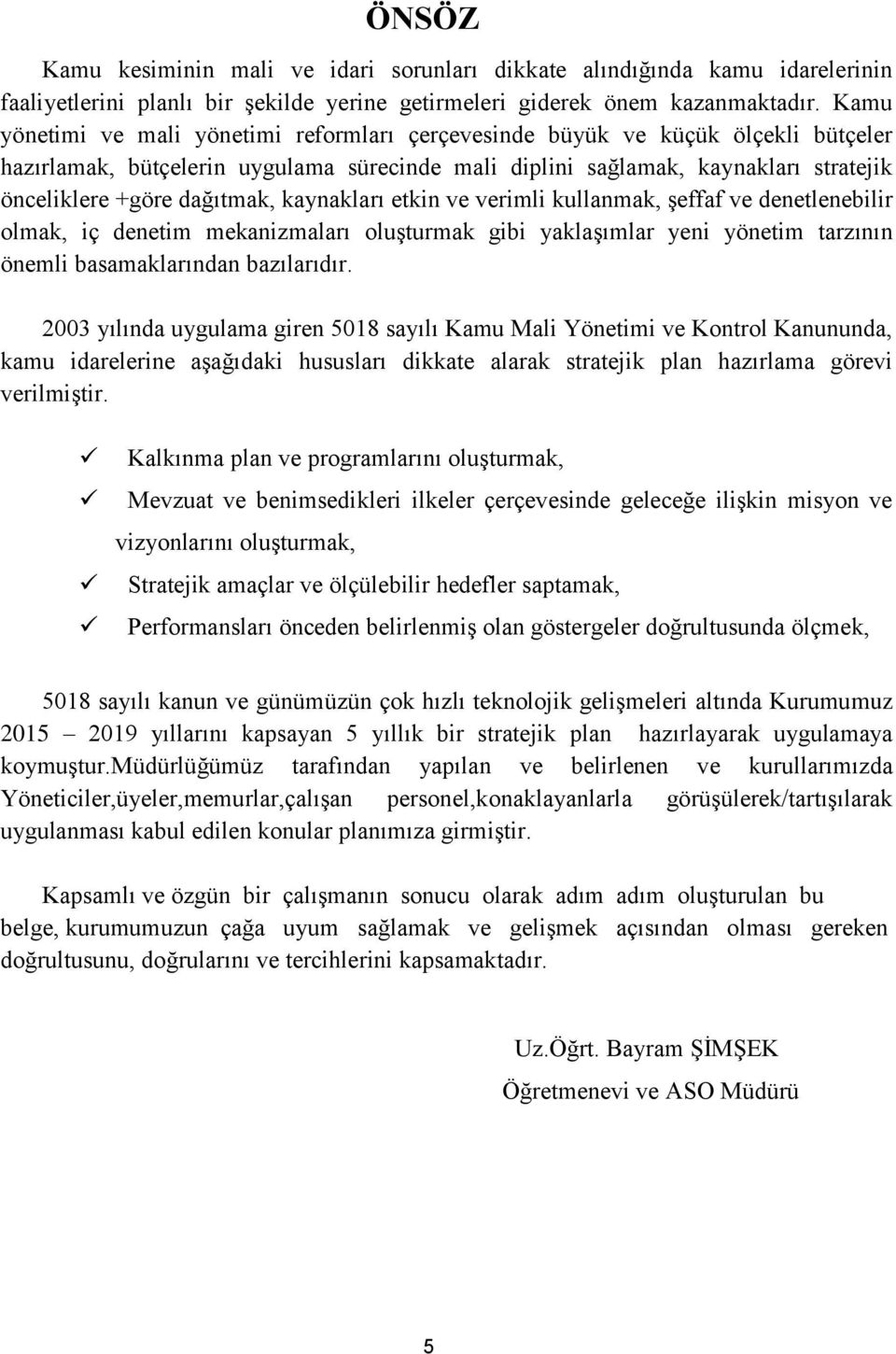 dağıtmak, kaynakları etkin ve verimli kullanmak, şeffaf ve denetlenebilir olmak, iç denetim mekanizmaları oluşturmak gibi yaklaşımlar yeni yönetim tarzının önemli basamaklarından bazılarıdır.