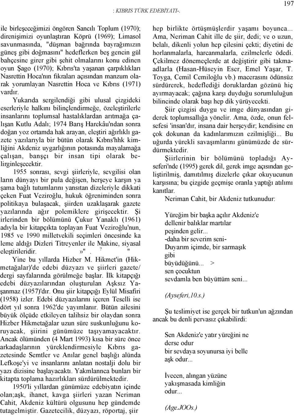 bahçesine girer gibi şehit olmalarını konu edinen oyun Şago (1970); Kıbrıs'ta yaşanan çarpıklıkları Nasrettin Hoca'nın fıkraları açısından manzum olarak yorumlayan Nasrettin Hoca ve Kıbrıs (1971)