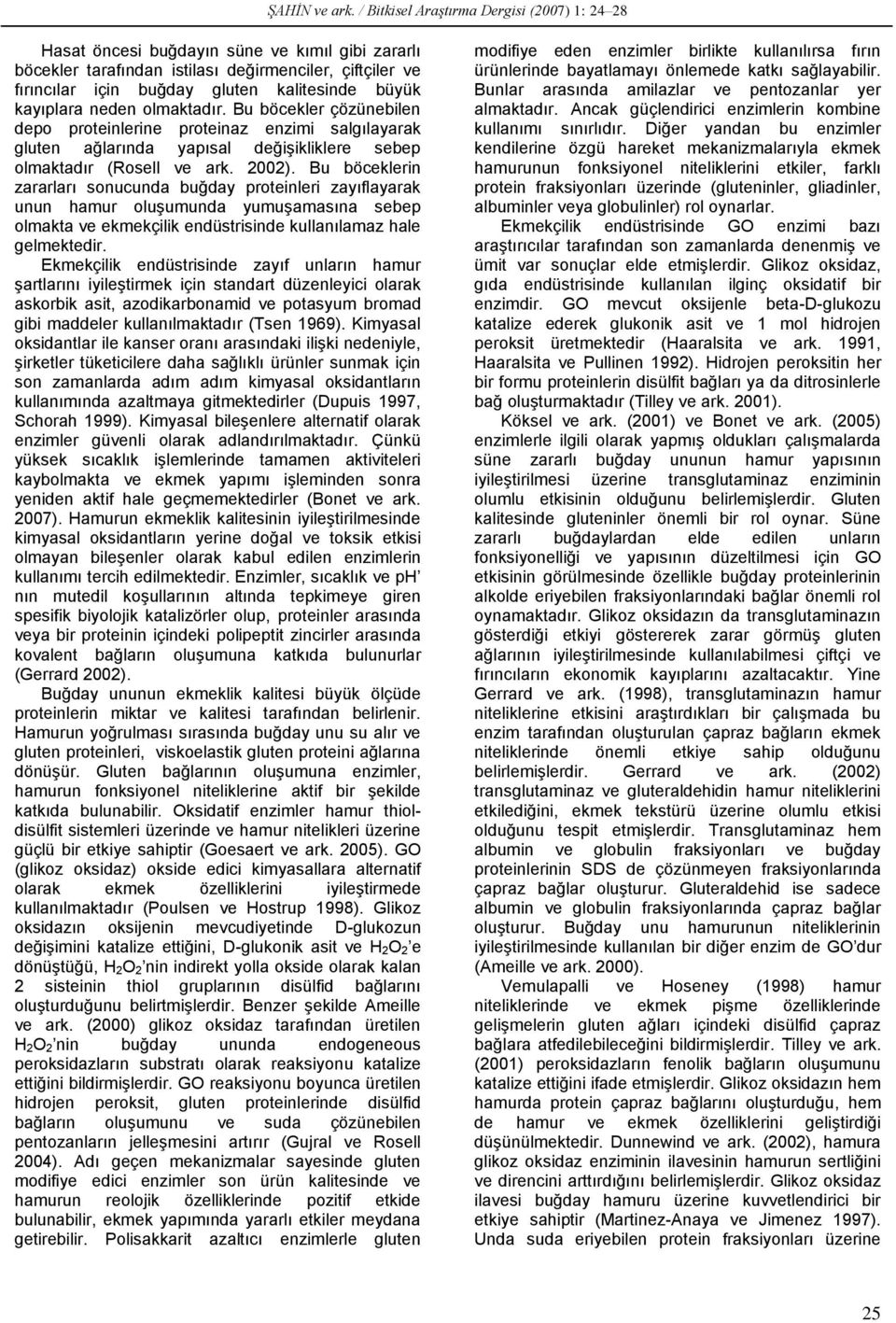 kayıplara neden olmaktadır. Bu böcekler çözünebilen depo proteinlerine proteinaz enzimi salgılayarak gluten ağlarında yapısal değişikliklere sebep olmaktadır (Rosell ve ark. 2002).